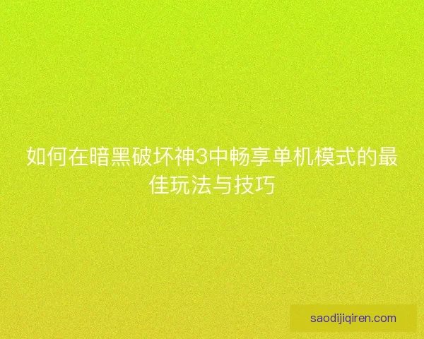 如何在暗黑破坏神3中畅享单机模式的最佳玩法与技巧