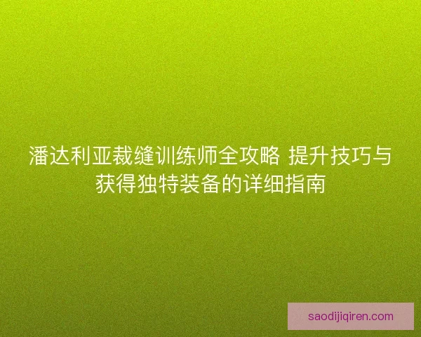 潘达利亚裁缝训练师全攻略 提升技巧与获得独特装备的详细指南