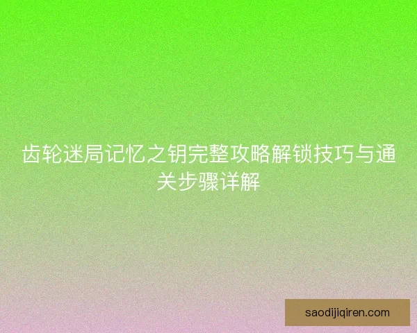 齿轮迷局记忆之钥完整攻略解锁技巧与通关步骤详解