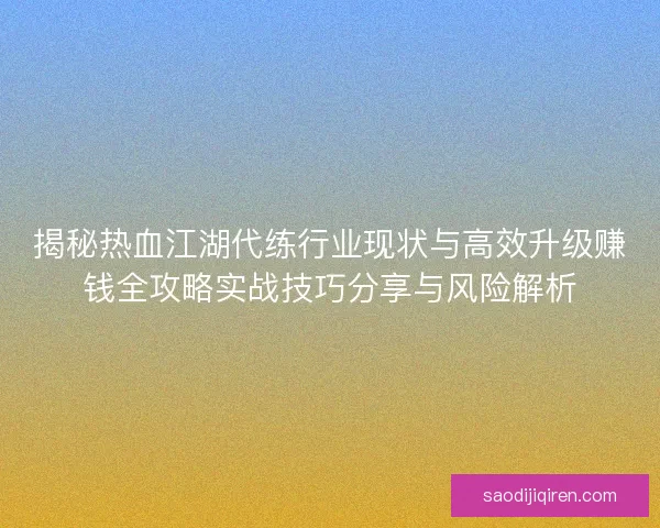 揭秘热血江湖代练行业现状与高效升级赚钱全攻略实战技巧分享与风险解析