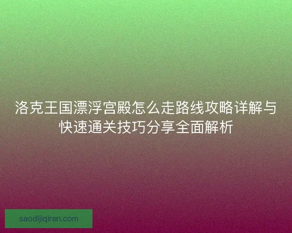 洛克王国漂浮宫殿怎么走路线攻略详解与快速通关技巧分享全面解析