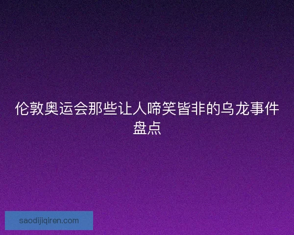 伦敦奥运会那些让人啼笑皆非的乌龙事件盘点 伦敦奥运会那些让人啼笑皆非的乌龙事件盘点