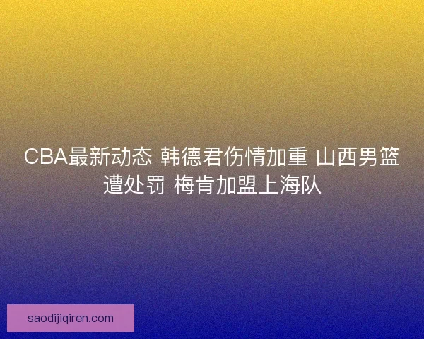 CBA最新动态 韩德君伤情加重 山西男篮遭处罚 梅肯加盟上海队