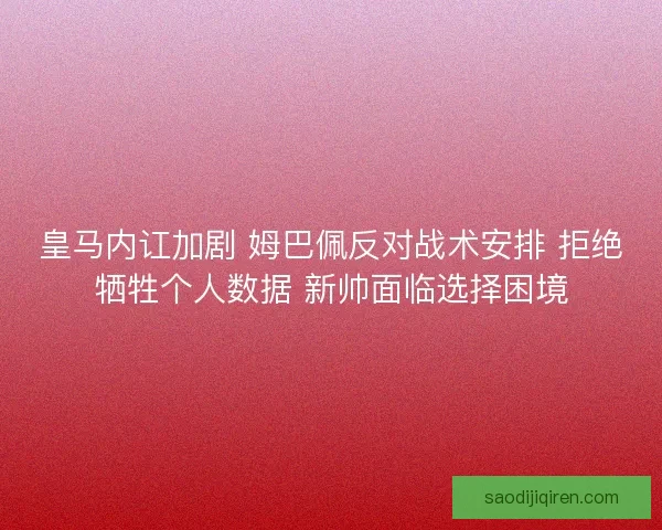 皇马内讧加剧 姆巴佩反对战术安排 拒绝牺牲个人数据 新帅面临选择困境