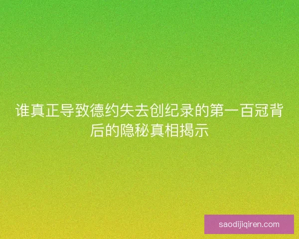 谁真正导致德约失去创纪录的第一百冠背后的隐秘真相揭示