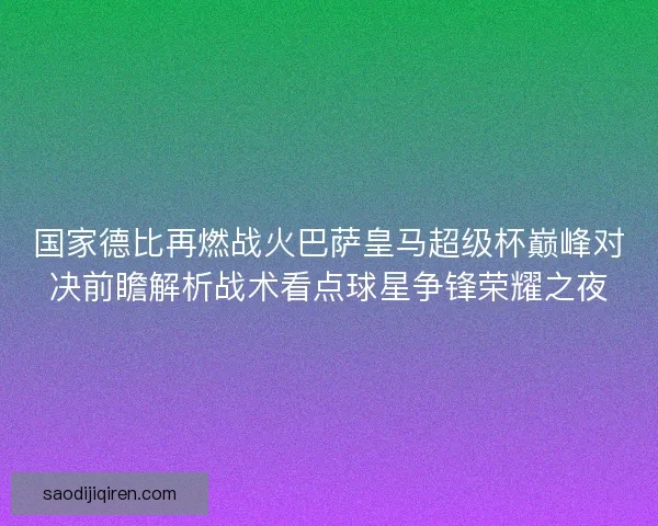 国家德比再燃战火巴萨皇马超级杯巅峰对决前瞻解析战术看点球星争锋荣耀之夜