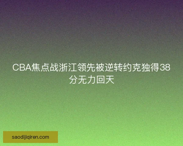 CBA焦点战浙江领先被逆转约克独得38分无力回天