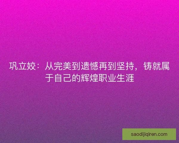 巩立姣：从完美到遗憾再到坚持，铸就属于自己的辉煌职业生涯