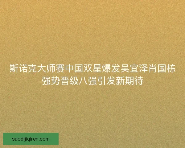 斯诺克大师赛中国双星爆发吴宜泽肖国栋强势晋级八强引发新期待