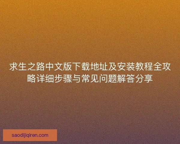 求生之路中文版下载地址及安装教程全攻略详细步骤与常见问题解答分享