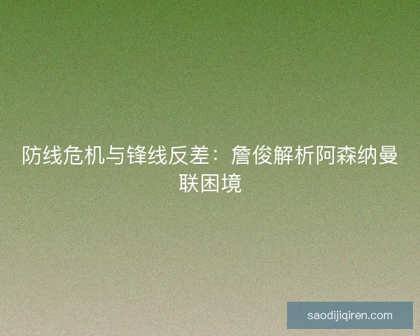 防线危机与锋线反差：詹俊解析阿森纳曼联困境