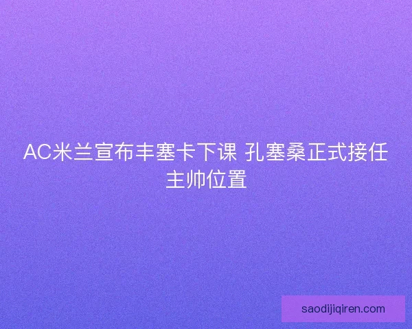 AC米兰宣布丰塞卡下课 孔塞桑正式接任主帅位置 AC米兰宣布丰塞卡下课 孔塞桑正式接任主帅位置
