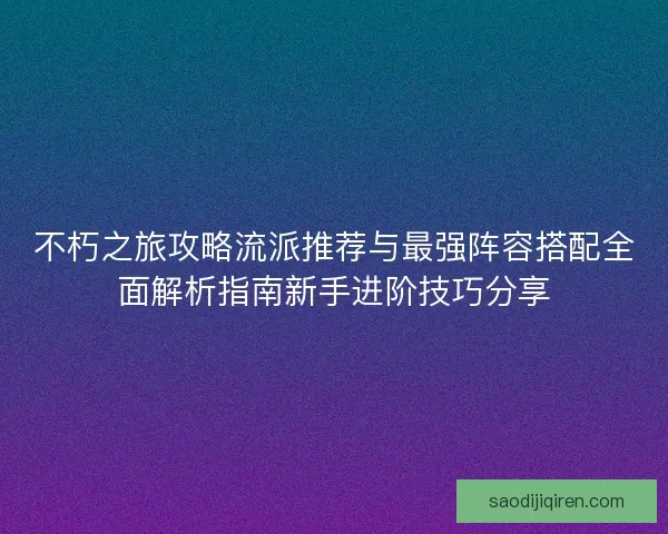 不朽之旅攻略流派推荐与最强阵容搭配全面解析指南新手进阶技巧分享 不朽之旅攻略流派推荐与最强阵容搭配全面解析指南新手进阶技巧分享