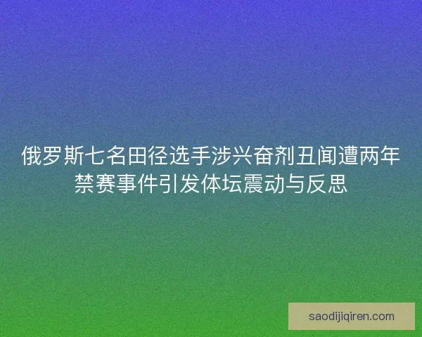 俄罗斯七名田径选手涉兴奋剂丑闻遭两年禁赛事件引发体坛震动与反思