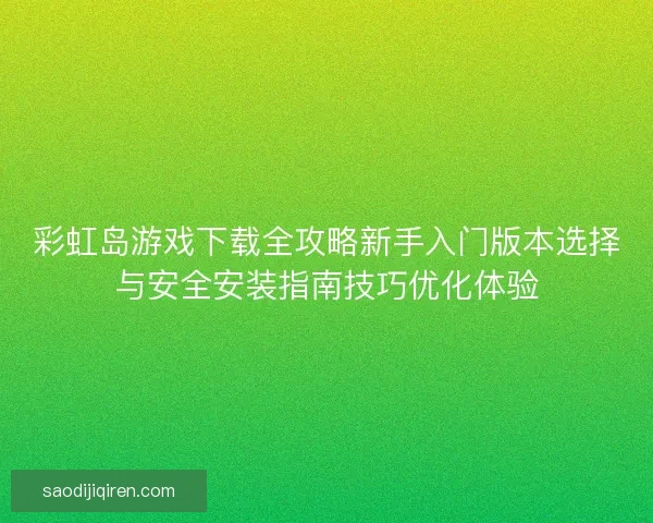 彩虹岛游戏下载全攻略新手入门版本选择与安全安装指南技巧优化体验