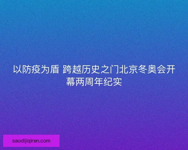 以防疫为盾 跨越历史之门北京冬奥会开幕两周年纪实 以防疫为盾 跨越历史之门北京冬奥会开幕两周年纪实
