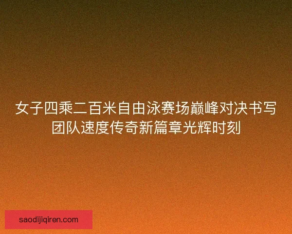 女子四乘二百米自由泳赛场巅峰对决书写团队速度传奇新篇章光辉时刻 女子四乘二百米自由泳赛场巅峰对决书写团队速度传奇新篇章光辉时刻