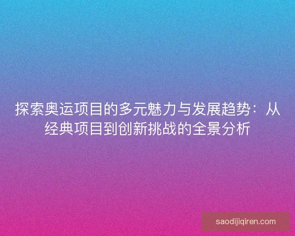 探索奥运项目的多元魅力与发展趋势:从经典项目到创新挑战的全景分析 探索奥运项目的多元魅力与发展趋势:从经典项目到创新挑战的全景分析