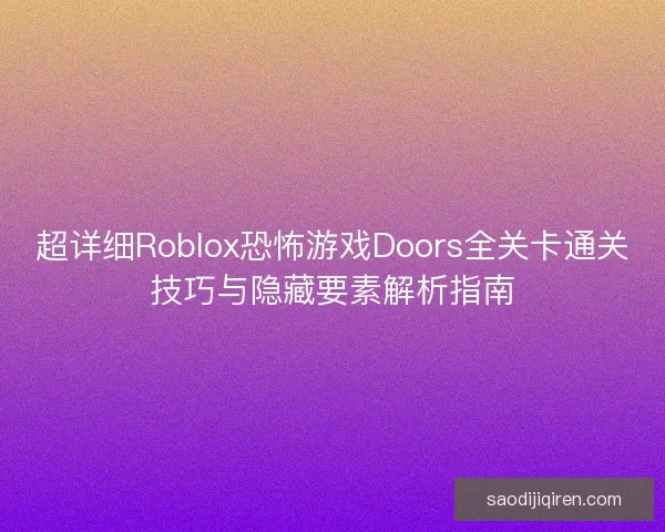 超详细Roblox恐怖游戏Doors全关卡通关技巧与隐藏要素解析指南 超详细Roblox恐怖游戏Doors全关卡通关技巧与隐藏要素解析指南