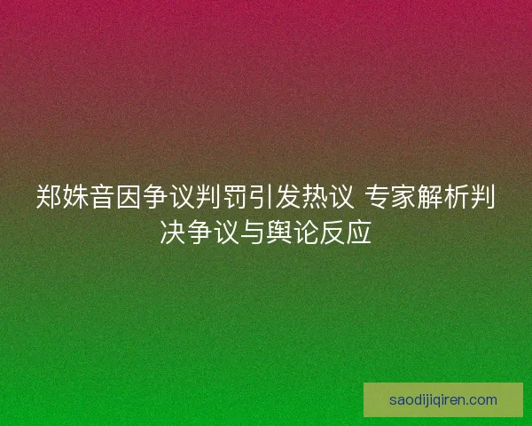 郑姝音因争议判罚引发热议 专家解析判决争议与舆论反应
