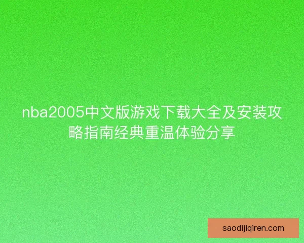 nba2005中文版游戏下载大全及安装攻略指南经典重温体验分享 nba2005中文版游戏下载大全及安装攻略指南经典重温体验分享