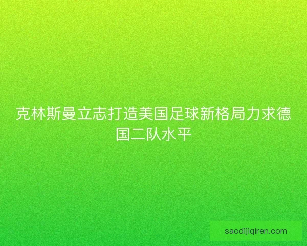 克林斯曼立志打造美国足球新格局力求德国二队水平 克林斯曼立志打造美国足球新格局力求德国二队水平