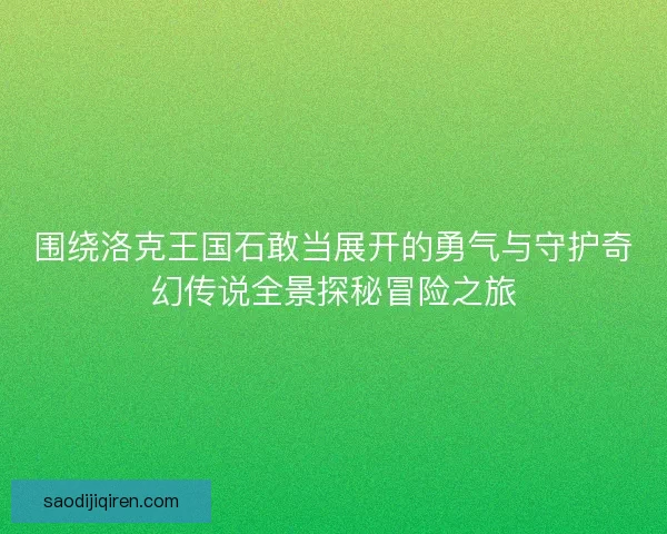 围绕洛克王国石敢当展开的勇气与守护奇幻传说全景探秘冒险之旅 围绕洛克王国石敢当展开的勇气与守护奇幻传说全景探秘冒险之旅