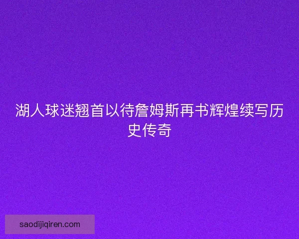 湖人球迷翘首以待詹姆斯再书辉煌续写历史传奇