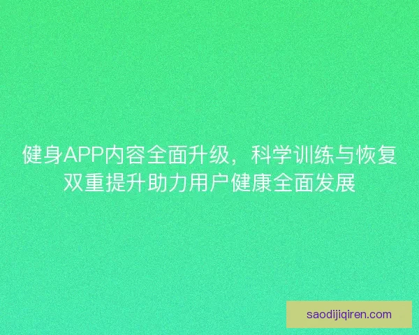 健身APP内容全面升级,科学训练与恢复双重提升助力用户健康全面发展 健身APP内容全面升级,科学训练与恢复双重提升助力用户健康全面发展