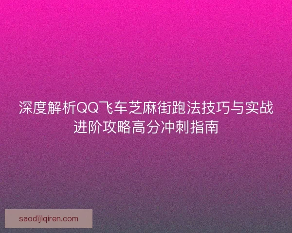 深度解析QQ飞车芝麻街跑法技巧与实战进阶攻略高分冲刺指南