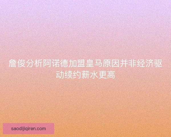 詹俊分析阿诺德加盟皇马原因并非经济驱动续约薪水更高 詹俊分析阿诺德加盟皇马原因并非经济驱动续约薪水更高